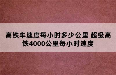 高铁车速度每小时多少公里 超级高铁4000公里每小时速度